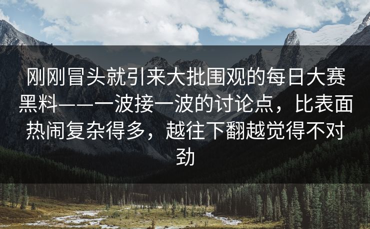 刚刚冒头就引来大批围观的每日大赛黑料——一波接一波的讨论点，比表面热闹复杂得多，越往下翻越觉得不对劲