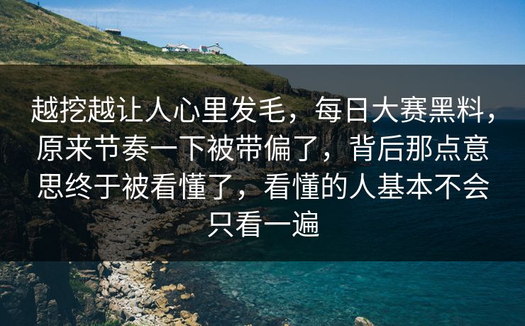 越挖越让人心里发毛，每日大赛黑料，原来节奏一下被带偏了，背后那点意思终于被看懂了，看懂的人基本不会只看一遍