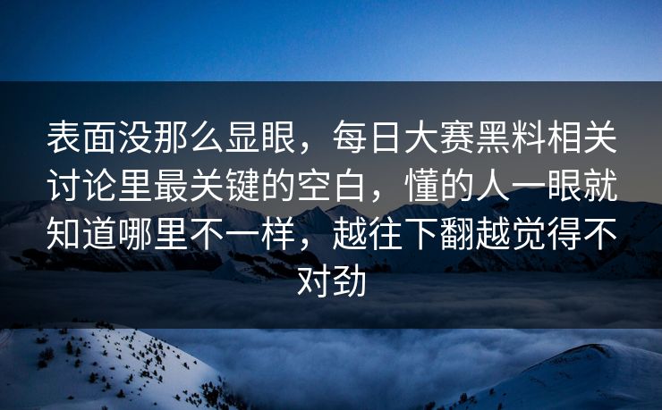 表面没那么显眼，每日大赛黑料相关讨论里最关键的空白，懂的人一眼就知道哪里不一样，越往下翻越觉得不对劲